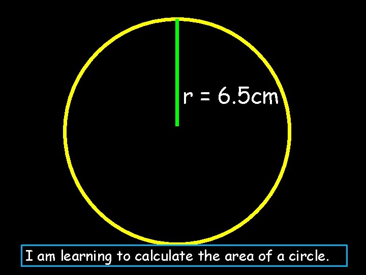 r = 6. 5 cm I am learning to calculate the area of a