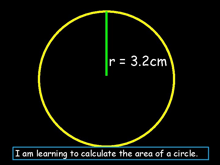 r = 3. 2 cm I am learning to calculate the area of a