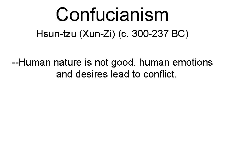 Confucianism Hsun-tzu (Xun-Zi) (c. 300 -237 BC) --Human nature is not good, human emotions