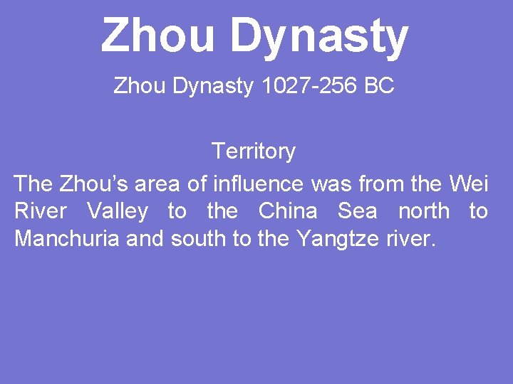 Zhou Dynasty 1027 -256 BC Territory The Zhou’s area of influence was from the