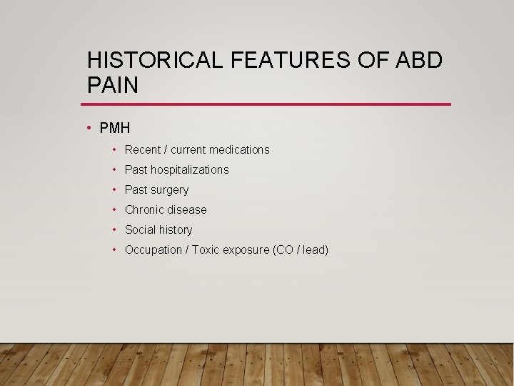 HISTORICAL FEATURES OF ABD PAIN • PMH • Recent / current medications • Past