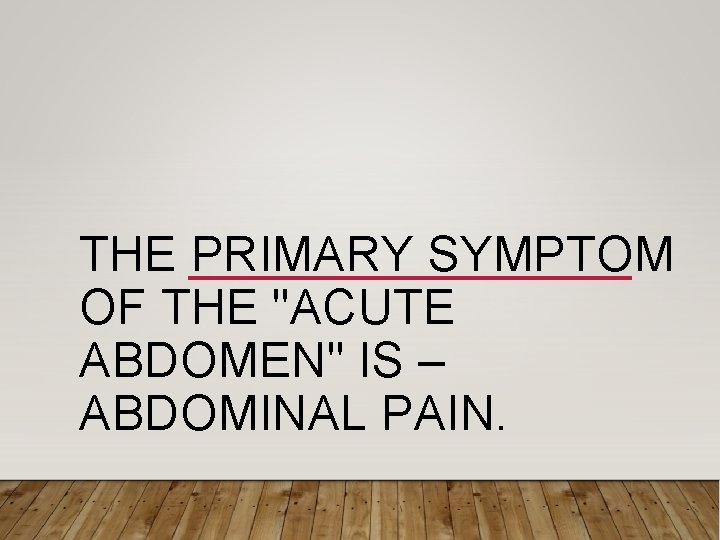 THE PRIMARY SYMPTOM OF THE "ACUTE ABDOMEN" IS – ABDOMINAL PAIN. 