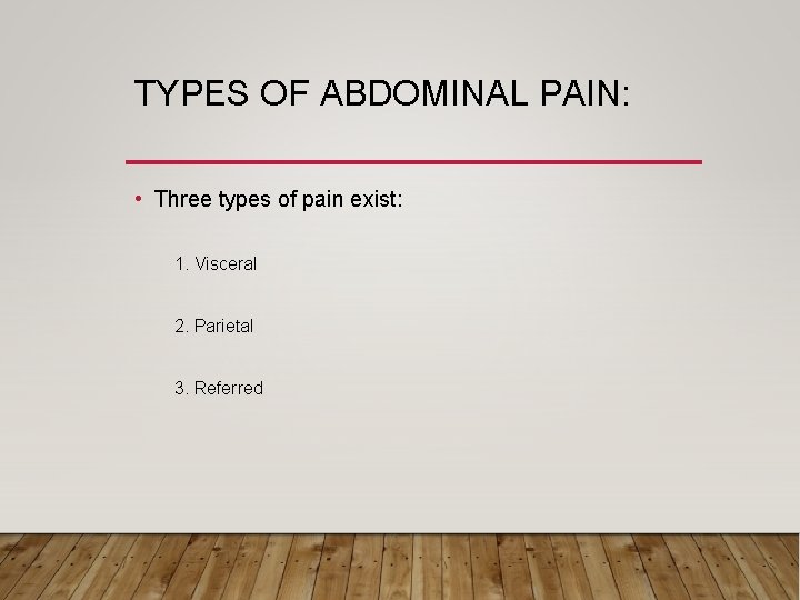TYPES OF ABDOMINAL PAIN: • Three types of pain exist: 1. Visceral 2. Parietal