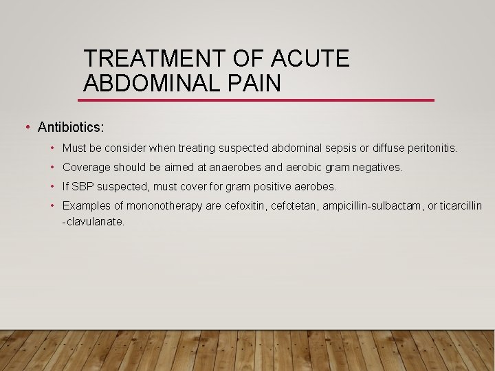 TREATMENT OF ACUTE ABDOMINAL PAIN • Antibiotics: • Must be consider when treating suspected