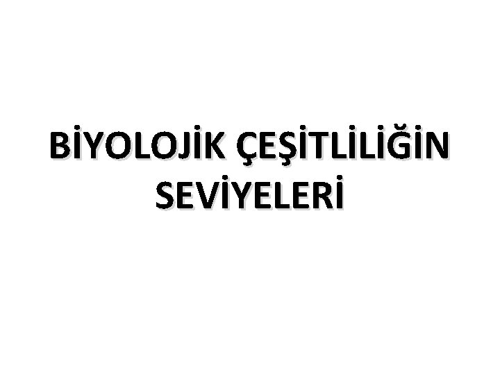 BİYOLOJİK ÇEŞİTLİLİĞİN SEVİYELERİ 