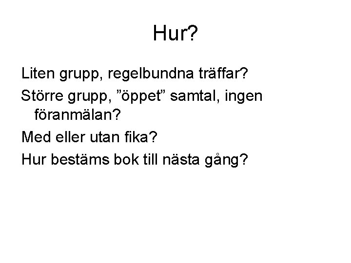 Hur? Liten grupp, regelbundna träffar? Större grupp, ”öppet” samtal, ingen föranmälan? Med eller utan