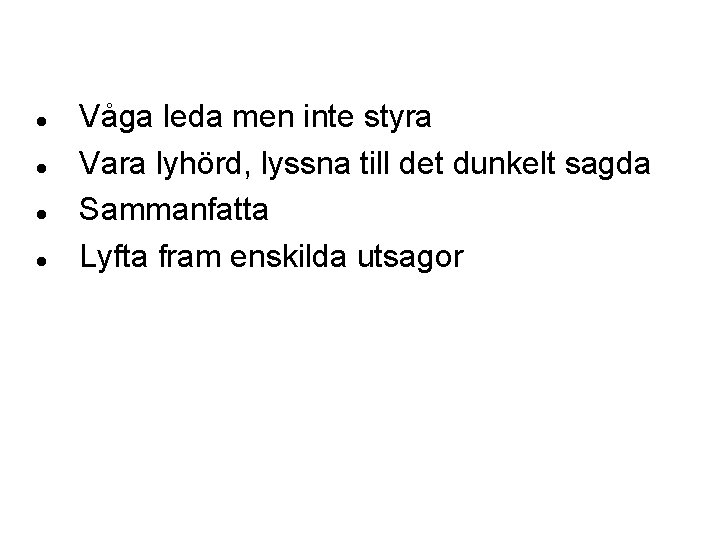  Våga leda men inte styra Vara lyhörd, lyssna till det dunkelt sagda Sammanfatta