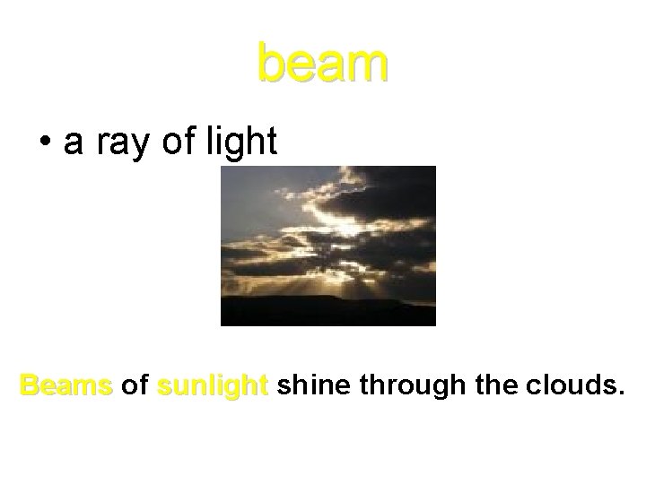 beam • a ray of light Beams of sunlight shine through the clouds. 