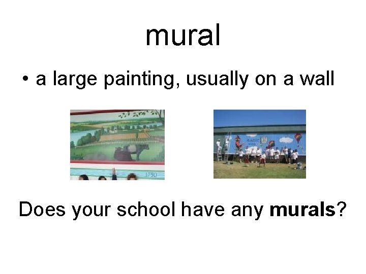 mural • a large painting, usually on a wall Does your school have any