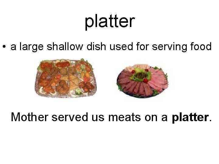 platter • a large shallow dish used for serving food Mother served us meats