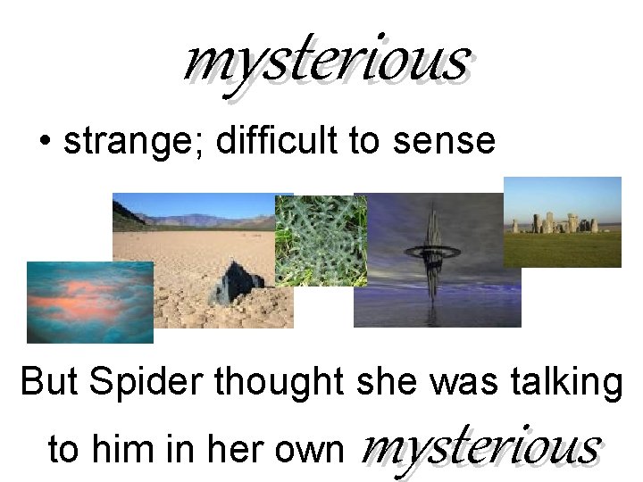 mysterious • strange; difficult to sense But Spider thought she was talking to him