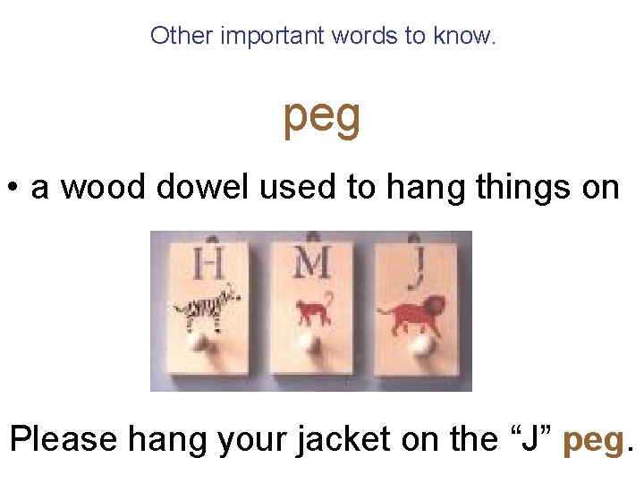 Other important words to know. peg • a wood dowel used to hang things