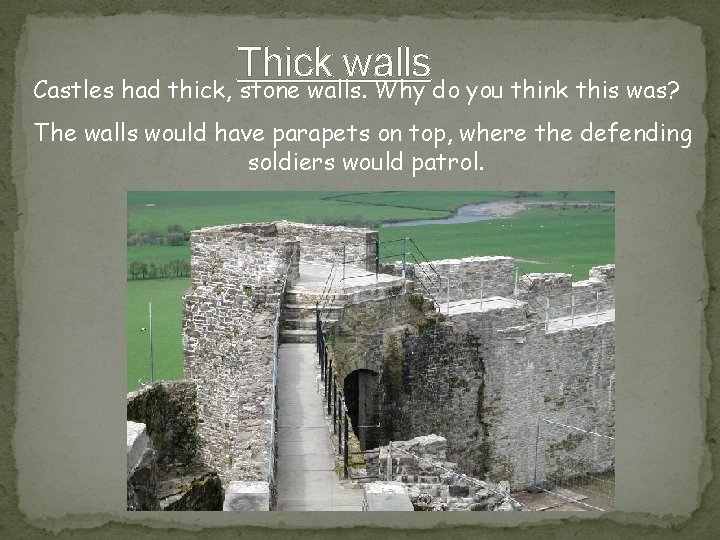 Thick walls Castles had thick, stone walls. Why do you think this was? The