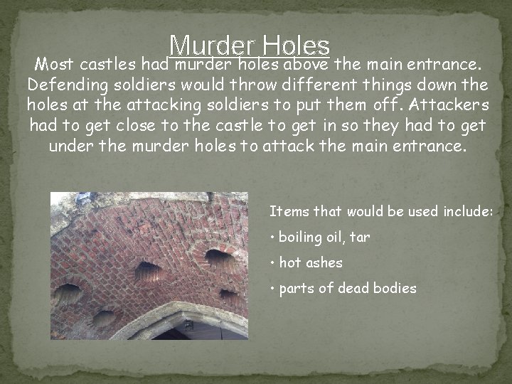 Murder Holes Most castles had murder holes above the main entrance. Defending soldiers would