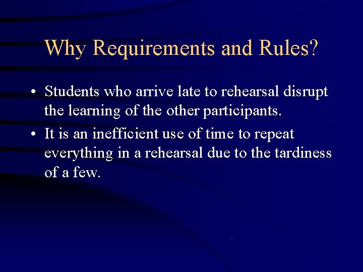 Why Requirements and Rules? • Students who arrive late to rehearsal disrupt the learning