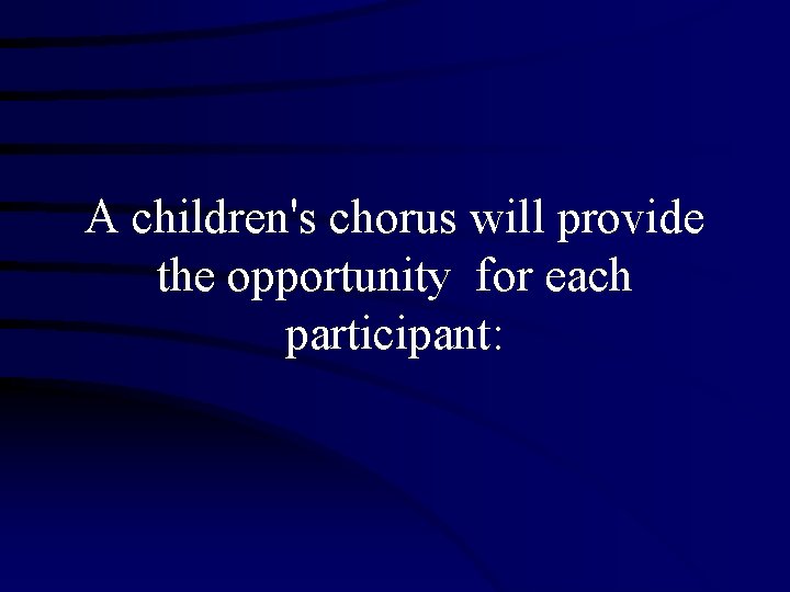 A children's chorus will provide the opportunity for each participant: 