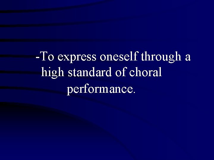 -To express oneself through a high standard of choral performance. 