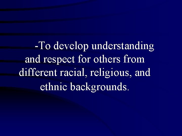 -To develop understanding and respect for others from different racial, religious, and ethnic backgrounds.