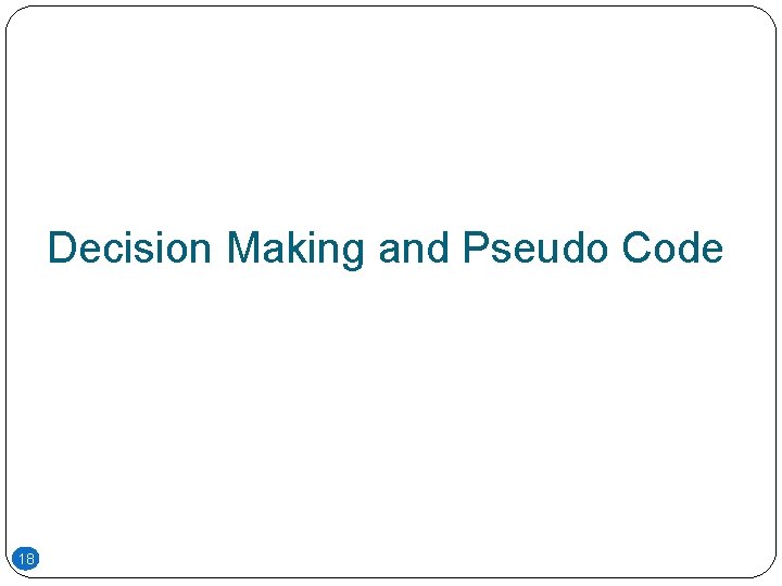Decision Making and Pseudo Code 18 Decision Making and Pseudo Code 18