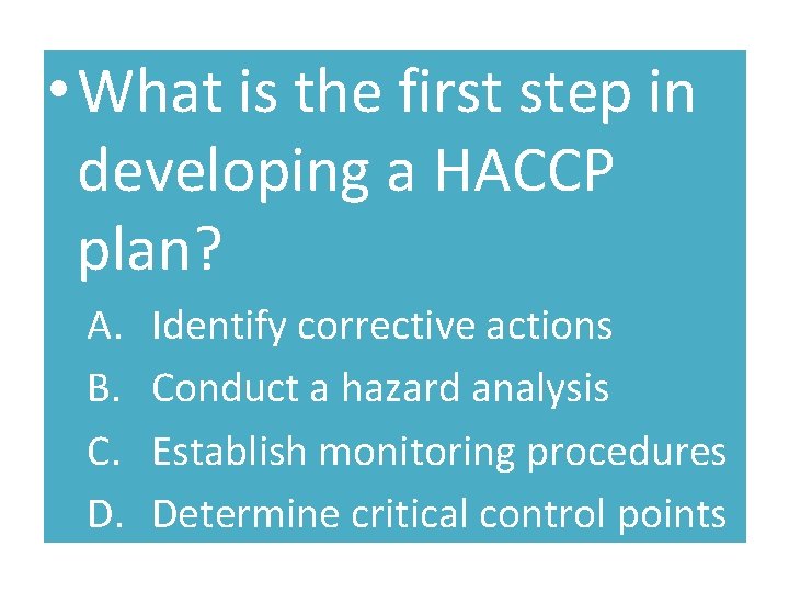  • What is the first step in developing a HACCP plan? A. B.