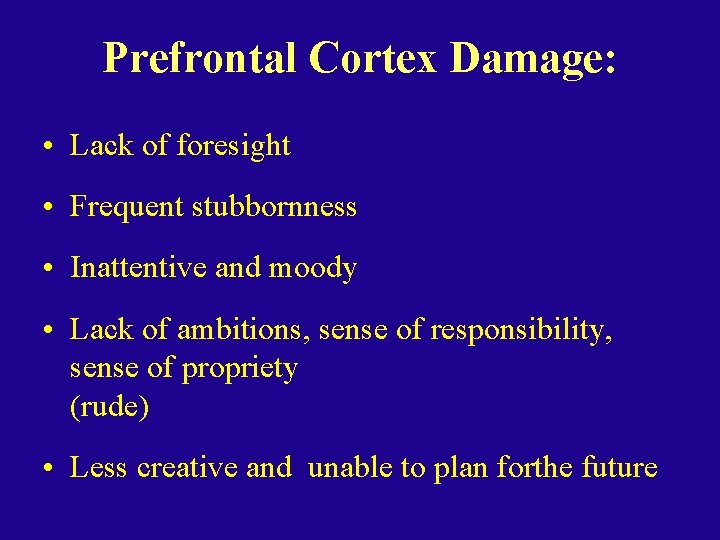Prefrontal Cortex Damage: • Lack of foresight • Frequent stubbornness • Inattentive and moody