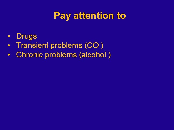 Pay attention to • Drugs • Transient problems (CO ) • Chronic problems (alcohol