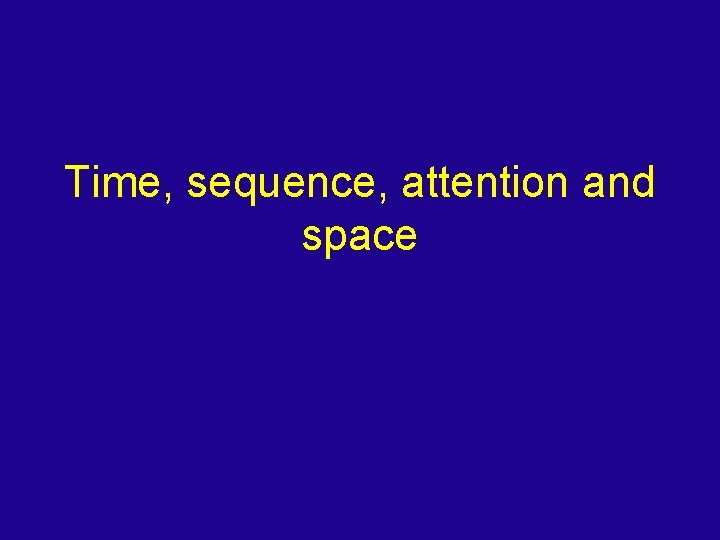 Time, sequence, attention and space 
