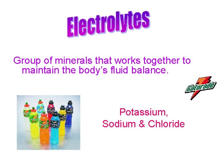Group of minerals that works together to maintain the body’s fluid balance. Potassium, Sodium