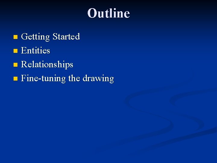 Outline Getting Started n Entities n Relationships n Fine-tuning the drawing n 