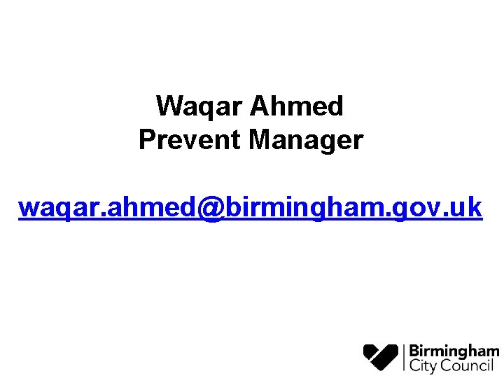 Waqar Ahmed Prevent Manager waqar. ahmed@birmingham. gov. uk 