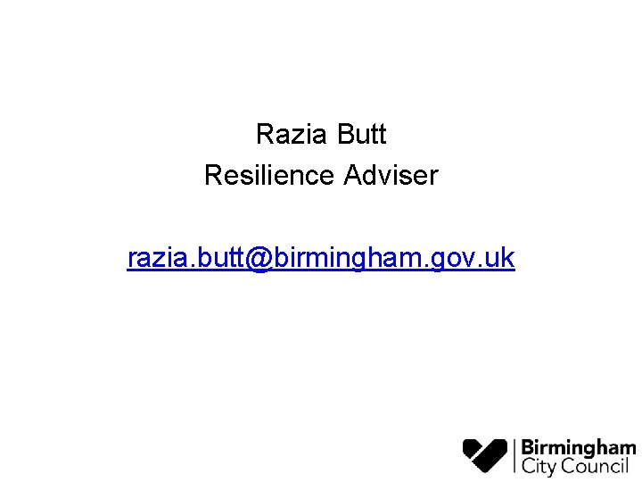 Razia Butt Resilience Adviser razia. butt@birmingham. gov. uk 