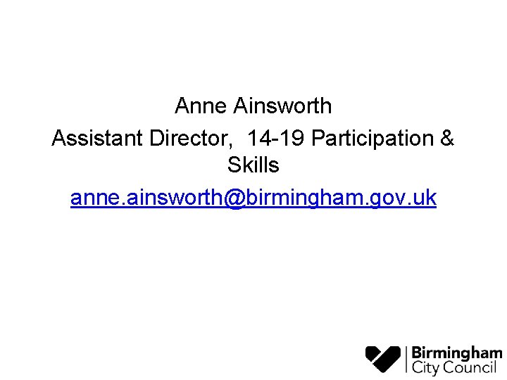 Anne Ainsworth Assistant Director, 14 -19 Participation & Skills anne. ainsworth@birmingham. gov. uk 