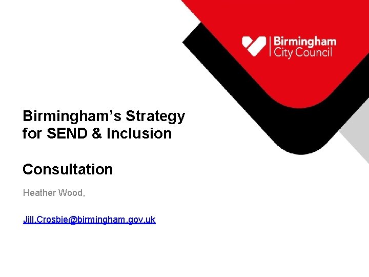 Birmingham’s Strategy for SEND & Inclusion Consultation Heather Wood, Jill. Crosbie@birmingham. gov. uk 