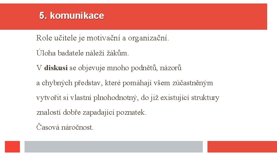 5. komunikace Role učitele je motivační a organizační. Úloha badatele náleží žákům. V diskusi