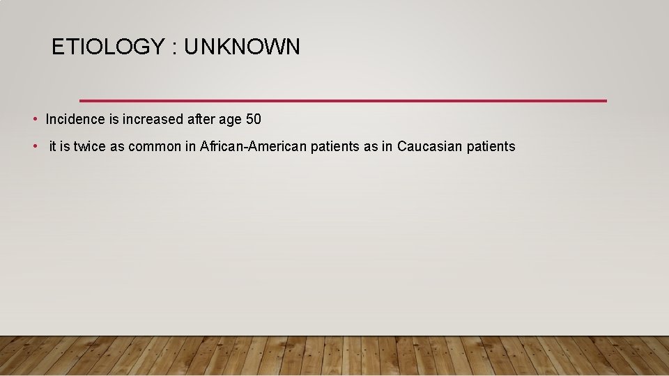 ETIOLOGY : UNKNOWN • Incidence is increased after age 50 • it is twice