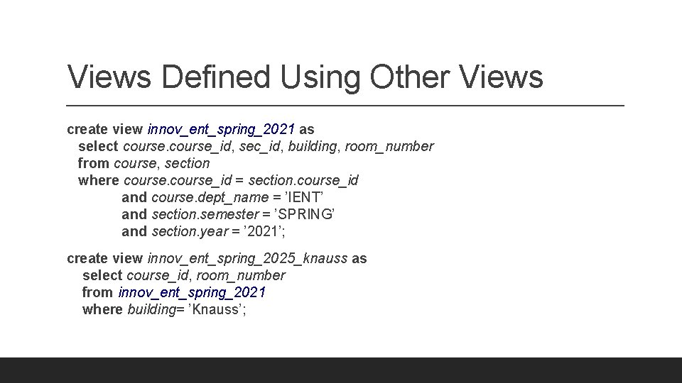 Views Defined Using Other Views create view innov_ent_spring_2021 as select course_id, sec_id, building, room_number