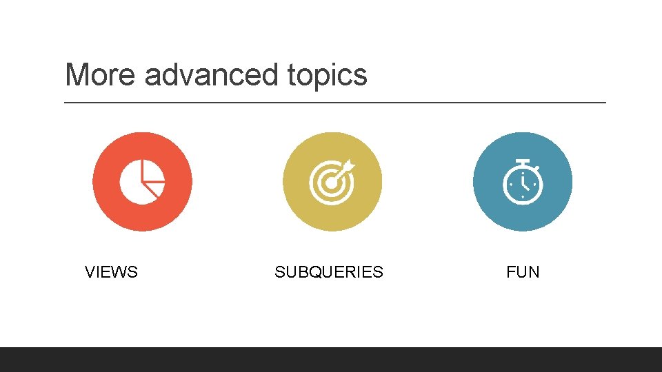 More advanced topics VIEWS SUBQUERIES FUN 
