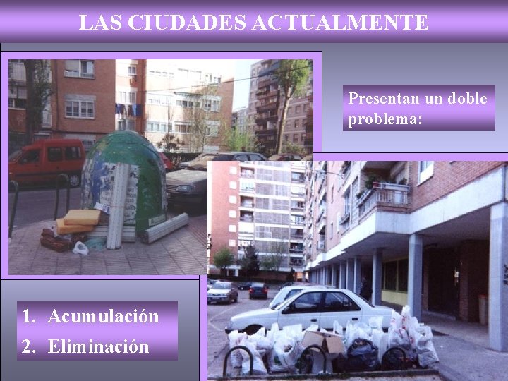 LAS CIUDADES ACTUALMENTE Presentan un doble problema: 1. Acumulación 2. Eliminación 