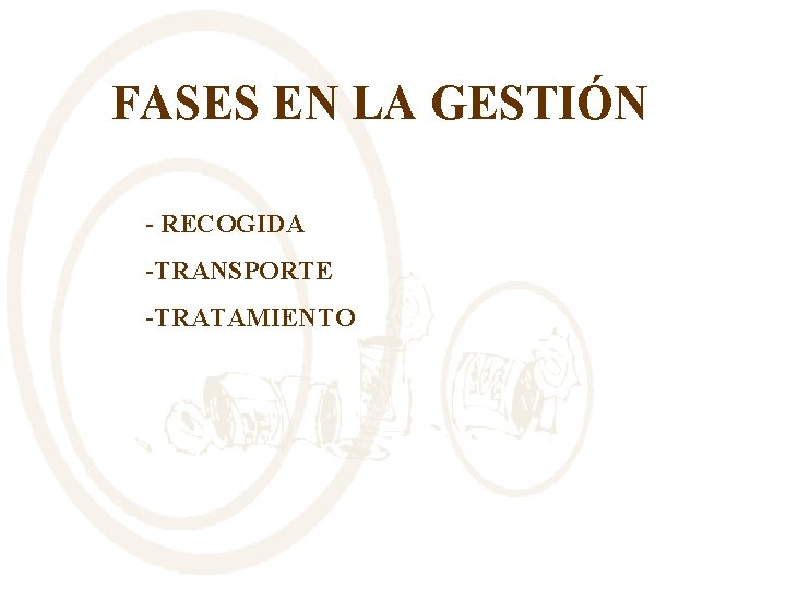 FASES EN LA GESTIÓN - RECOGIDA -TRANSPORTE -TRATAMIENTO 