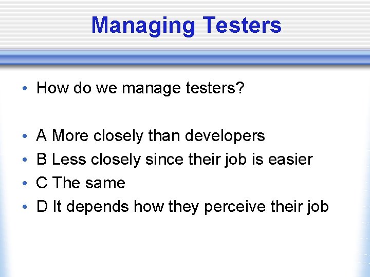 Managing Testers • How do we manage testers? • • A More closely than