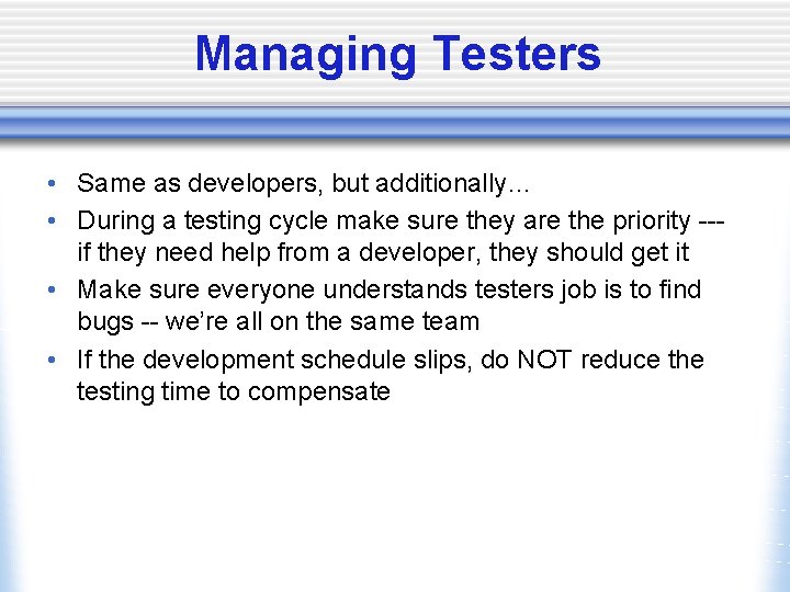 Managing Testers • Same as developers, but additionally… • During a testing cycle make