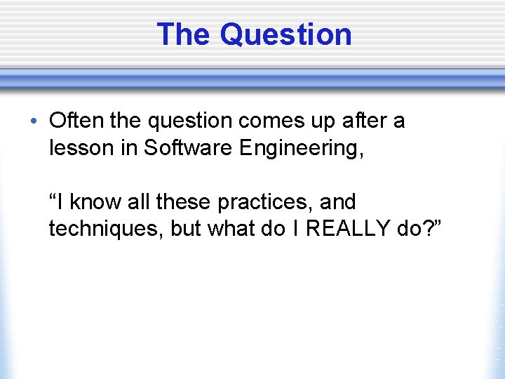 The Question • Often the question comes up after a lesson in Software Engineering,