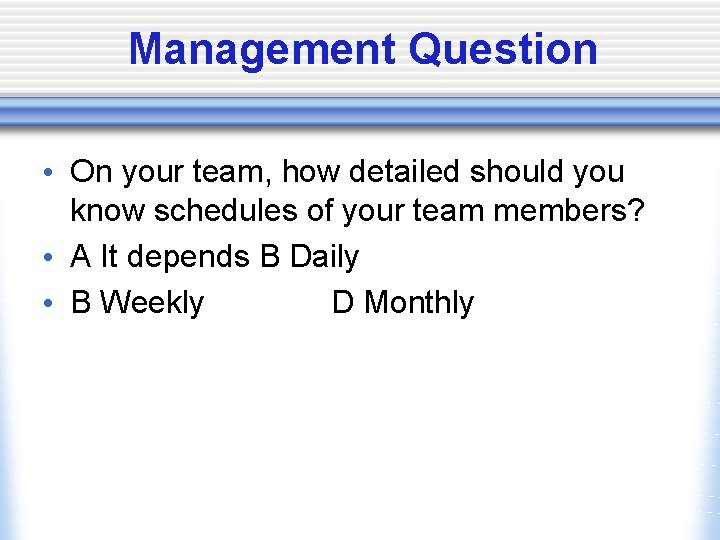 Management Question • On your team, how detailed should you know schedules of your