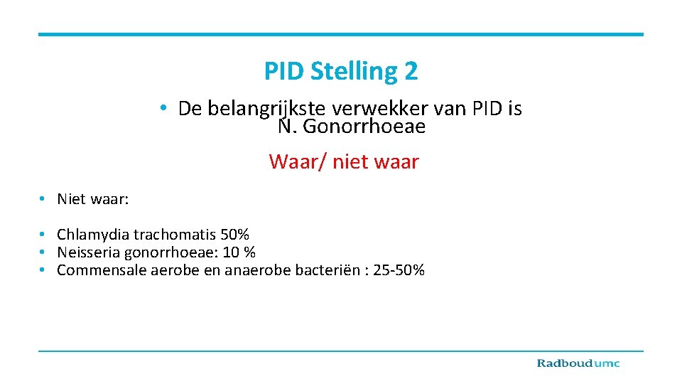 PID Stelling 2 • De belangrijkste verwekker van PID is N. Gonorrhoeae Waar/ niet