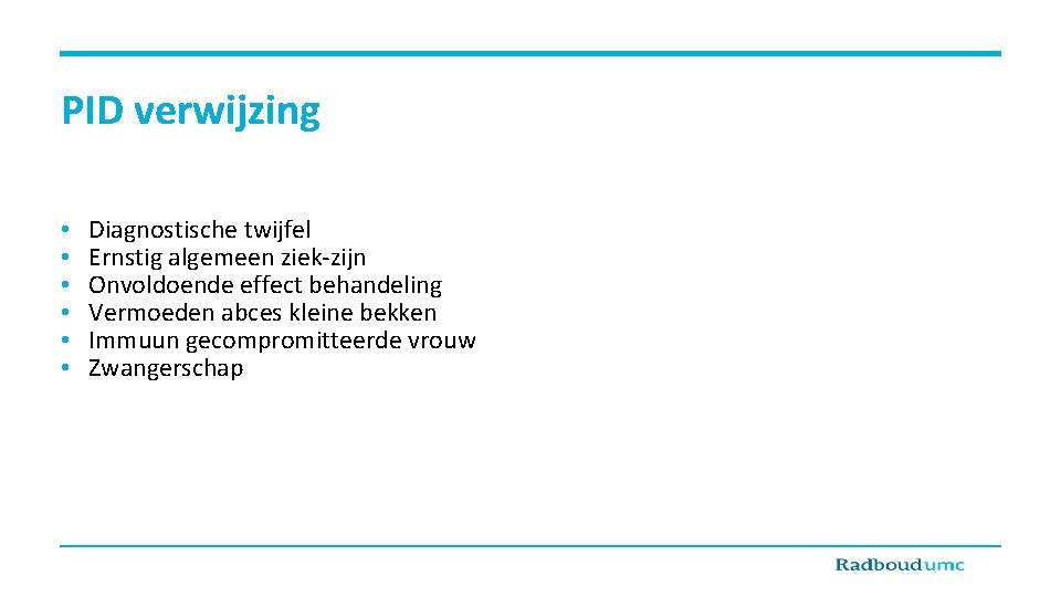 PID verwijzing • • • Diagnostische twijfel Ernstig algemeen ziek-zijn Onvoldoende effect behandeling Vermoeden