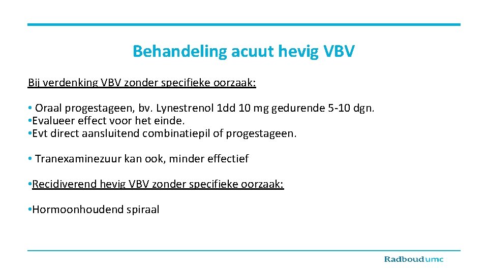 Behandeling acuut hevig VBV Bij verdenking VBV zonder specifieke oorzaak: • Oraal progestageen, bv.