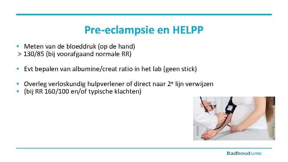 Pre-eclampsie en HELPP • Meten van de bloeddruk (op de hand) > 130/85 (bij