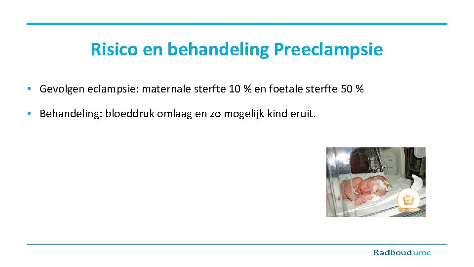 Risico en behandeling Preeclampsie • Gevolgen eclampsie: maternale sterfte 10 % en foetale sterfte