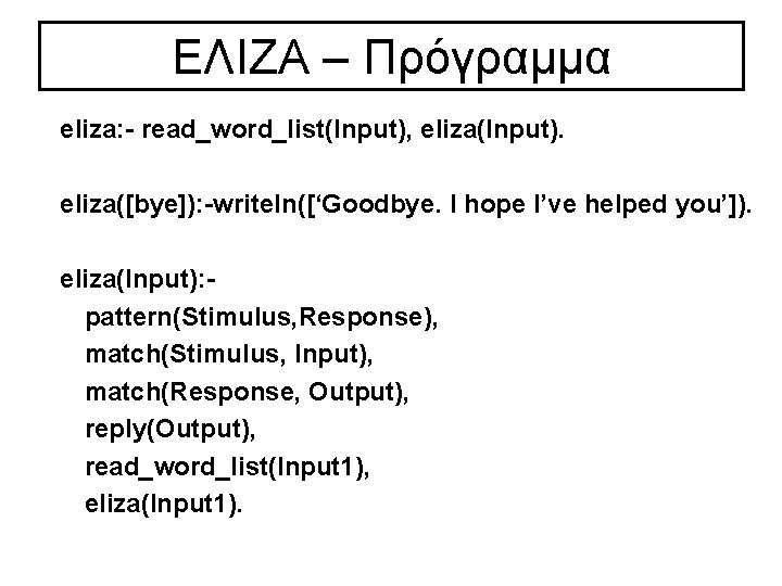 ΕΛΙΖΑ – Πρόγραμμα eliza: read_word_list(Input), eliza(Input). eliza([bye]): writeln([‘Goodbye. I hope I’ve helped you’]). eliza(Input):
