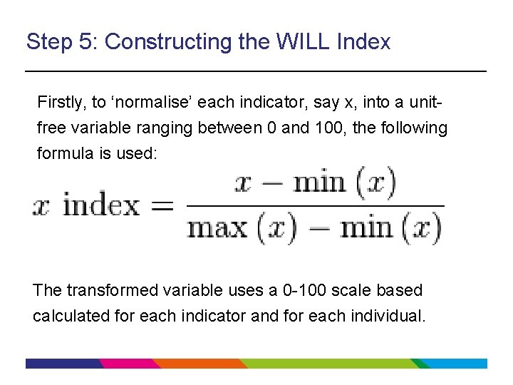 Step 5: Constructing the WILL Index Firstly, to ‘normalise’ each indicator, say x, into